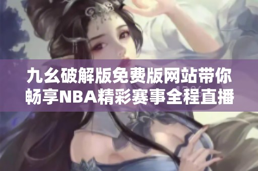 九幺破解版免费版网站带你畅享NBA精彩赛事全程直播