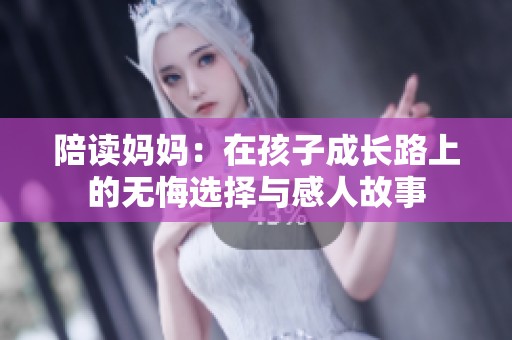 陪读妈妈：在孩子成长路上的无悔选择与感人故事