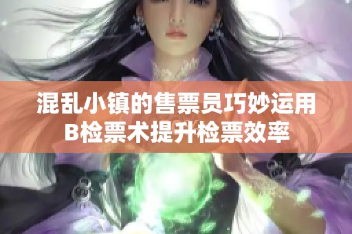 混乱小镇的售票员巧妙运用B检票术提升检票效率