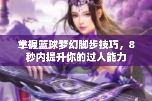 掌握篮球梦幻脚步技巧，8秒内提升你的过人能力