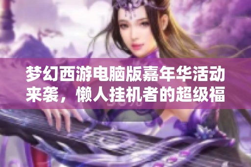 梦幻西游电脑版嘉年华活动来袭，懒人挂机者的超级福利盛宴