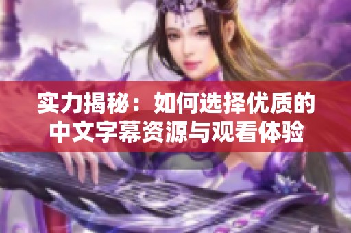 实力揭秘：如何选择优质的中文字幕资源与观看体验