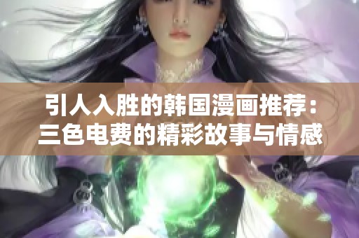 引人入胜的韩国漫画推荐：三色电费的精彩故事与情感纠葛