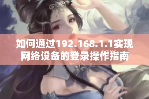 如何通过192.168.1.1实现网络设备的登录操作指南