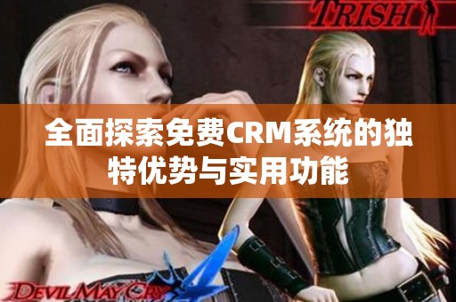 全面探索免费CRM系统的独特优势与实用功能