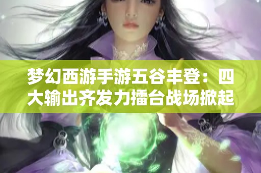 梦幻西游手游五谷丰登：四大输出齐发力擂台战场掀起狂潮