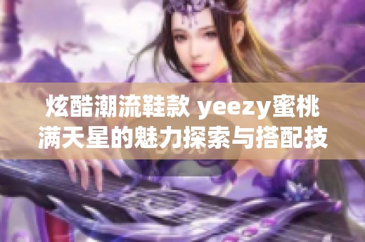 炫酷潮流鞋款 yeezy蜜桃满天星的魅力探索与搭配技巧