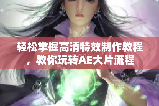 轻松掌握高清特效制作教程，教你玩转AE大片流程