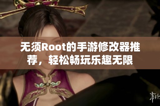 无须Root的手游修改器推荐，轻松畅玩乐趣无限