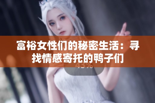 富裕女性们的秘密生活：寻找情感寄托的鸭子们