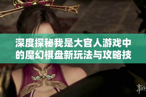 深度探秘我是大官人游戏中的魔幻棋盘新玩法与攻略技巧