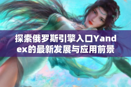 探索俄罗斯引擎入口Yandex的最新发展与应用前景