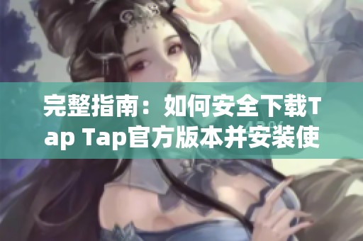 完整指南：如何安全下载Tap Tap官方版本并安装使用