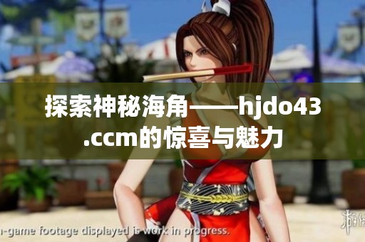 探索神秘海角——hjdo43.ccm的惊喜与魅力