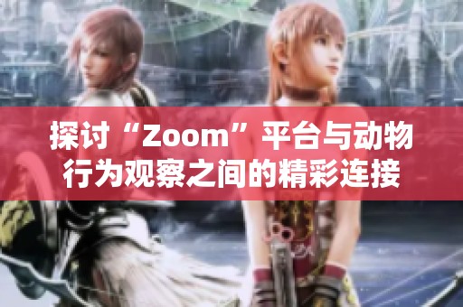 探讨“Zoom”平台与动物行为观察之间的精彩连接