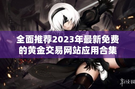 全面推荐2023年最新免费的黄金交易网站应用合集