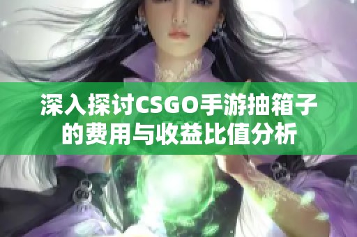 深入探讨CSGO手游抽箱子的费用与收益比值分析