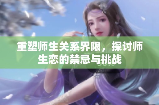 重塑师生关系界限，探讨师生恋的禁忌与挑战