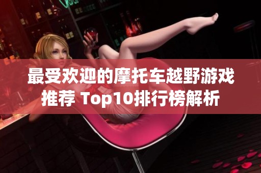 最受欢迎的摩托车越野游戏推荐 Top10排行榜解析