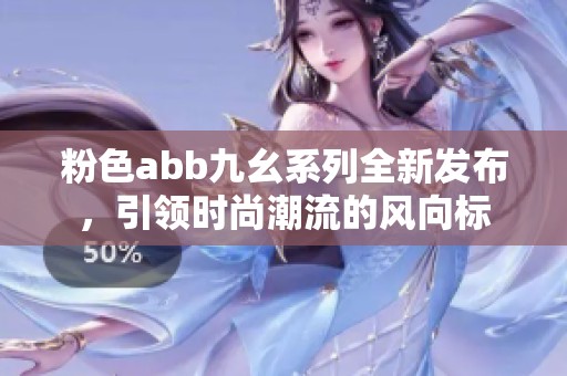 粉色abb九幺系列全新发布，引领时尚潮流的风向标