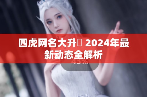 四虎网名大升級 2024年最新动态全解析