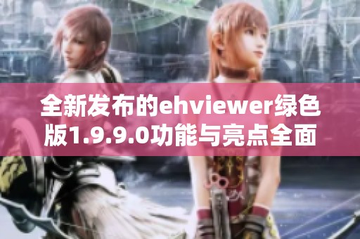 全新发布的ehviewer绿色版1.9.9.0功能与亮点全面解析