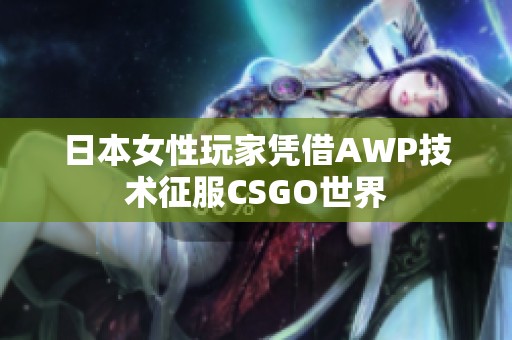 日本女性玩家凭借AWP技术征服CSGO世界