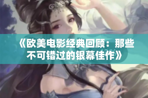 《欧美电影经典回顾：那些不可错过的银幕佳作》