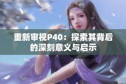 重新审视P40：探索其背后的深刻意义与启示