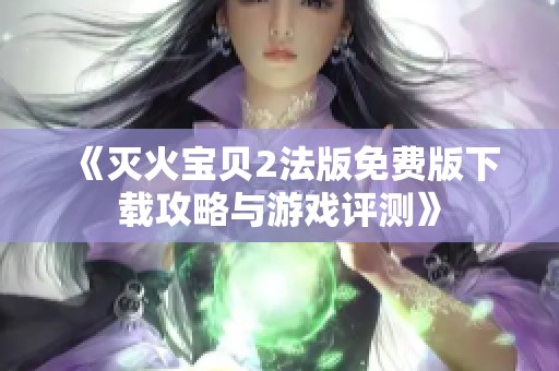 《灭火宝贝2法版免费版下载攻略与游戏评测》