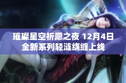 璀璨星空祈愿之夜 12月4日全新系列轻涟绕缠上线