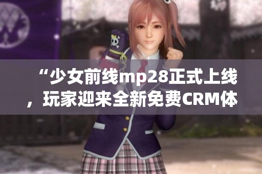 “少女前线mp28正式上线，玩家迎来全新免费CRM体验”