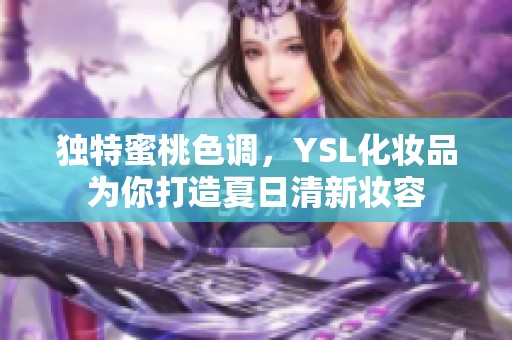 独特蜜桃色调，YSL化妆品为你打造夏日清新妆容