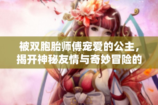 被双胞胎师傅宠爱的公主，揭开神秘友情与奇妙冒险的篇章