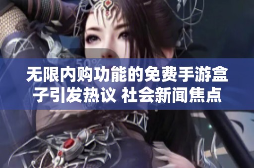 无限内购功能的免费手游盒子引发热议 社会新闻焦点