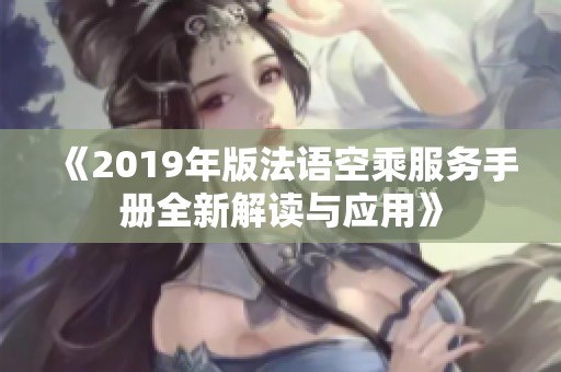 《2019年版法语空乘服务手册全新解读与应用》