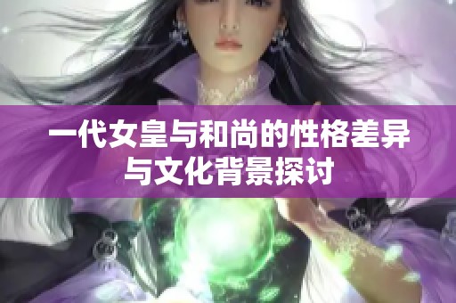 一代女皇与和尚的性格差异与文化背景探讨