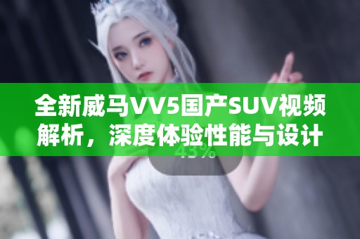 全新威马VV5国产SUV视频解析，深度体验性能与设计魅力