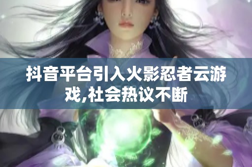 抖音平台引入火影忍者云游戏,社会热议不断