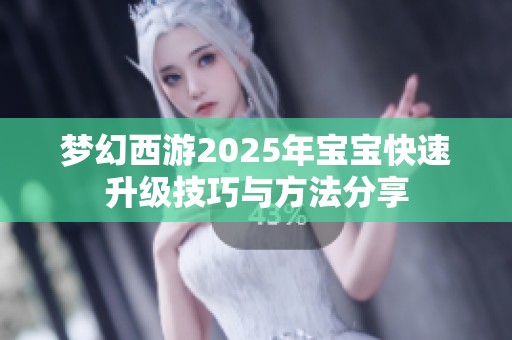 梦幻西游2025年宝宝快速升级技巧与方法分享