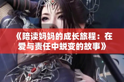 《陪读妈妈的成长旅程：在爱与责任中蜕变的故事》