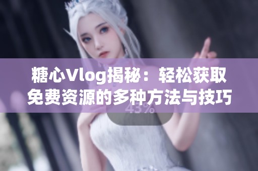 糖心Vlog揭秘：轻松获取免费资源的多种方法与技巧