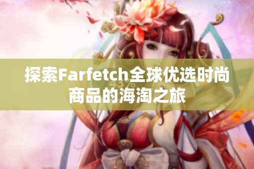 探索Farfetch全球优选时尚商品的海淘之旅