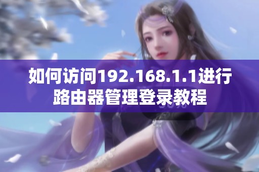 如何访问192.168.1.1进行路由器管理登录教程