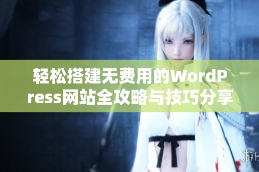 轻松搭建无费用的WordPress网站全攻略与技巧分享