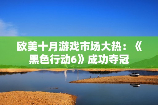 欧美十月游戏市场大热：《黑色行动6》成功夺冠