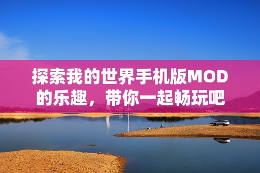 探索我的世界手机版MOD的乐趣，带你一起畅玩吧