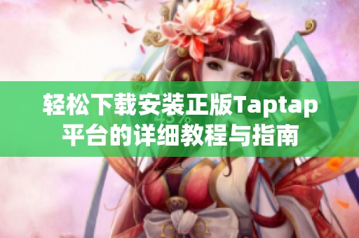 轻松下载安装正版Taptap平台的详细教程与指南