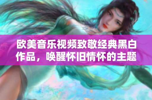 欧美音乐视频致敬经典黑白作品，唤醒怀旧情怀的主题探索